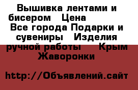 Вышивка лентами и бисером › Цена ­ 25 000 - Все города Подарки и сувениры » Изделия ручной работы   . Крым,Жаворонки